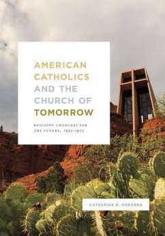 American Catholics and the Church of Tomorrow: Building Churches for the Future, 1925-1975 - Osborne, Catherine R.