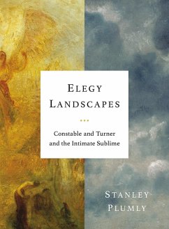 Elegy Landscapes: Constable and Turner and the Intimate Sublime - Plumly, Stanley
