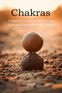 Chakras (A Beginner's Guide to Self-Healing Techniques that Balance the Chakras) (eBook, ePUB) - You, Chakra and
