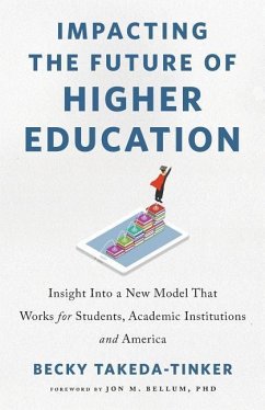 Impacting The Future of Higher Education: Insight Into a New Model That Works for Students, Academic Institutions and America - Takeda-Tinker, Becky