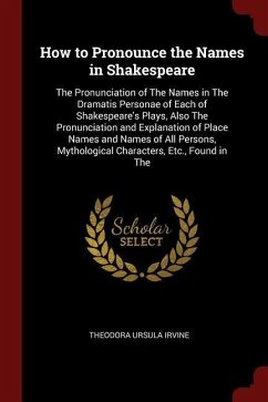 How to Pronounce the Names in Shakespeare: The Pronunciation of The Names in The Dramatis Personae of Each of Shakespeare's Plays, Also The Pronunciat