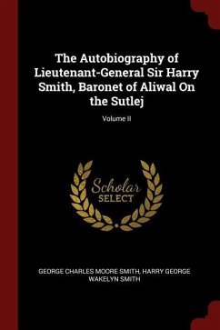 The Autobiography of Lieutenant-General Sir Harry Smith, Baronet of Aliwal on the Sutlej Volume II - Smith, George Charles Moore Smith, Harry George Wakelyn