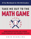 Take Me Out to the Math Game: Home Run Activities, Big League Word Problems and Hard Ball Quizzes--A Fun Workbook for 4-6th Graders