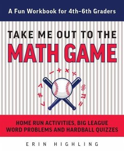 Take Me Out to the Math Game: Home Run Activities, Big League Word Problems and Hard Ball Quizzes--A Fun Workbook for 4-6th Graders - Highling, Erin
