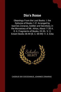 Dio's Rome: Gleanings From the Lost Books. I. the Epitome of Books 1-21 Arranged by Ioannes Zonaras, Soldier and Secretary, in the