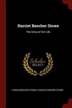 Harriet Beecher Stowe: The Story of Her Life - Stowe, Lyman Beecher; Stowe, Charles Edward
