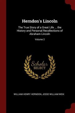 Herndon's Lincoln: The True Story of a Great Life ... the History and Personal Recollections of Abraham Lincoln Volume 2 - Herndon, William Henry Weik, Jesse William