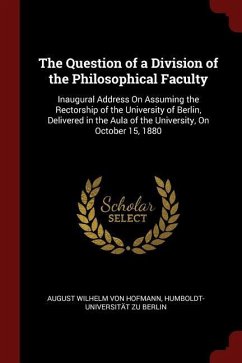 The Question of a Division of the Philosophical Faculty: Inaugural Address On Assuming the Rectorship of the University of Berlin, Delivered in the Au