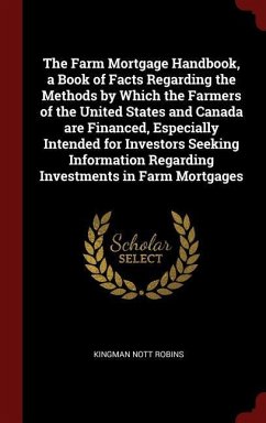 The Farm Mortgage Handbook, a Book of Facts Regarding the Methods by Which the Farmers of the United States and Canada are Financed, Especially Intended for Investors Seeking Information Regarding Investments in Farm Mortgages - Robins, Kingman Nott