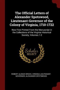 The Official Letters of Alexander Spotswood, Lieutenant-Governor of the Colony of Virginia, 1710-1722: Now First Printed from the Manuscript in the Co - Brock, Robert Alonzo Lieutenant-Governor, Virginia Spotswood, Alexander