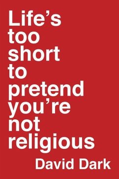 Life's Too Short to Pretend You're Not Religious - Dark, David