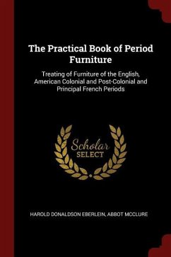 The Practical Book of Period Furniture: Treating of Furniture of the English, American Colonial and Post-Colonial and Principal French Periods