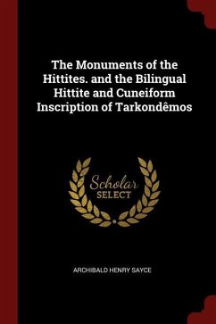 The Monuments of the Hittites. and the Bilingual Hittite and Cuneiform Inscription of Tarkondêmos - Sayce, Archibald Henry