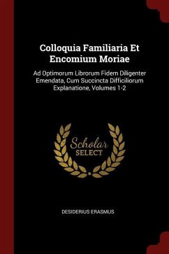 Colloquia Familiaria Et Encomium Moriae: Ad Optimorum Librorum Fidem Diligenter Emendata, Cum Succincta Difficiliorum Explanatione, Volumes 1-2