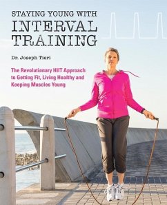 Staying Young with Interval Training: The Revolutionary HIIT Approach to Being Fit, Strong and Healthy at Any Age - Tieri, Joseph