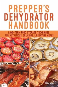 Prepper's Dehydrator Handbook: Long-Term Food Storage Techniques for Nutritious, Delicious, Lifesaving Meals - Wells, Shelle