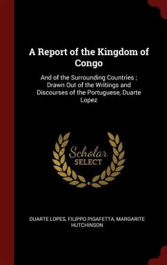 A Report of the Kingdom of Congo: And of the Surrounding Countries; Drawn Out of the Writings and Discourses of the Portuguese, Duarte Lopez - Lopes, Duarte; Pigafetta, Filippo; Hutchinson, Margarite