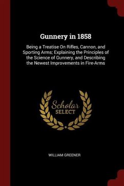 Gunnery in 1858: Being a Treatise On Rifles, Cannon, and Sporting Arms; Explaining the Principles of the Science of Gunnery, and Descri
