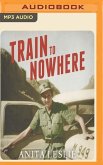 Train to Nowhere: One Woman's War: Ambulance Driver, Reporter, Liberator