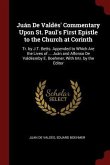 Juán De Valdés' Commentary Upon St. Paul's First Epistle to the Church at Corinth: Tr. by J.T. Betts. Appended to Which Are the Lives of ... Juán and
