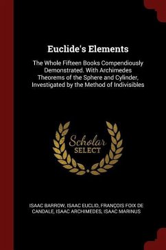 Euclide's Elements: The Whole Fifteen Books Compendiously Demonstrated. with Archimedes Theorems of the Sphere and Cylinder, Investigated - Barrow, Isaac Euclid, Isaac De Candale, Francois Foix