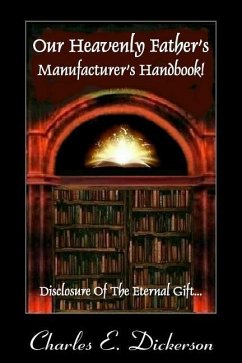 Our Heavenly Father's Manufacturer's Handbook: Disclosure of the Eternal Gift - Dickerson, Charles E.