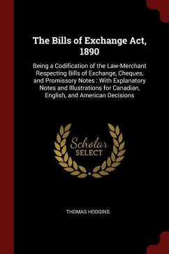 The Bills of Exchange Act, 1890: Being a Codification of the Law-Merchant Respecting Bills of Exchange, Cheques, and Promissory Notes: With Explanator