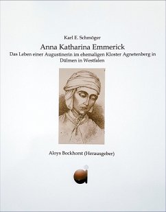 Anna Katharina Emmerick: Das Leben einer Augustinerin im ehemaligen Kloster Agnetenberg in Dülmen in Westfalen Karl Erhard Schmöger Author
