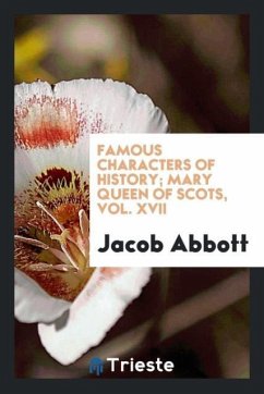 Famous Characters of History; Mary Queen of Scots, Vol. XVII - Abbott, Jacob