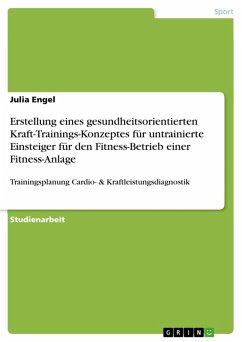 Erstellung eines gesundheitsorientierten Kraft-Trainings-Konzeptes für untrainierte Einsteiger für den Fitness-Betrieb einer Fitness-Anlage (eBook, PDF)