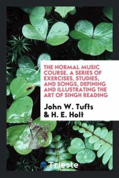 The Normal Music Course. A Series of Exercises, Studies, and Songs, Defining and Illustrating the Art of Singh Reading - Tufts, John W.; Holt, H. E.