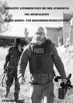 Normative Anforderungen bei der Ausbildung von Journalisten in der Krisen- und Kriegsberichterstattung - Heidtmann, Enno