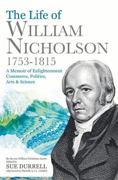 The Life of William Nicholson, 1753-1815: A Memoir of Enlightenment, Commerce, Politics, Arts & Science - Nicholson Jnr, William