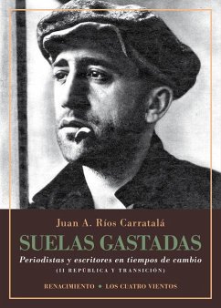 Suelas gastadas : periodistas y escritores en tiempos de cambio : II República y transición - Ríos Carratalá, Juan Antonio