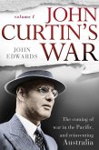 John Curtin's War: The Coming of War in the Pacific, and Reinventing Australia