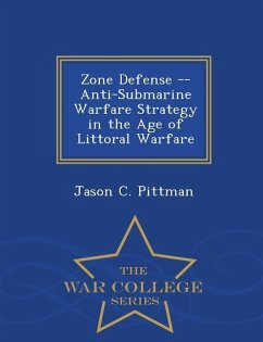 Zone Defense -- Anti-Submarine Warfare Strategy in the Age of Littoral Warfare - War College Series - Pittman, Jason C