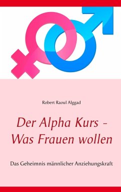 Der Alpha Kurs - Was Frauen wollen - Alggad, Robert Raoul
