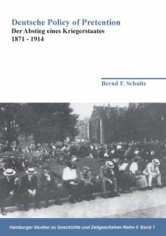 Deutsche Policy of Pretention : Der Abstieg eines Kriegerstaates 1871 - 1914. Hamburger Studien zu Geschichte und Zeitgeschehen ; 2,1 - Schulte, Bernd F.