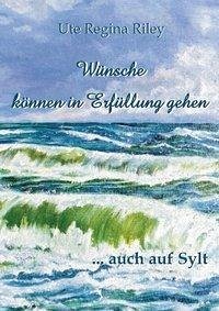 Wünsche können in Erfüllung gehen ... auch auf Sylt - Riley, Ute Regina