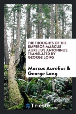 The Thoughts of the Emperor Marcus Aurelius Antoninus. Translated by George Long