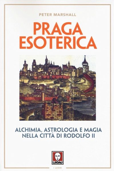 Praga esoterica. Alchimia, astrologia e magia nella città di Rodolfo II Praga esoterica. Alchimia, astrologia e magia nella città di Rodolfo II