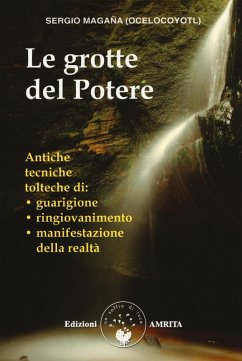 Le grotte del potere. Antiche tecniche tolteche di guarigione, ringiovanimento e manifestazione della realtà - Magaña, Sergio