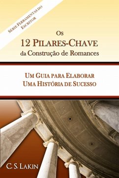 Os 12 Pilares-Chave da Construção de Romances: Um Guia para Construir uma História de Sucesso (eBook, ePUB) - Lakin, C. S.