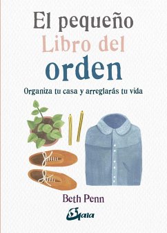 El pequeño libro del orden : organiza tu casa y arreglarás tu vida - Penn, Beth