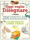 Oggi voglio disegnare. 200 oggetti da riprodurre e le indicazioni per come farlo