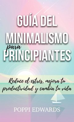 Cover Guía del minimalismo para principiantes: Reduce el estrés, mejora tu productividad y cambia tu vida (eBook, ePUB)