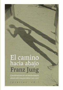 El camino hacia abajo : consideraciones de un revolucionario alemán sobre una gran época, 1900-1950 - Jung, Franz