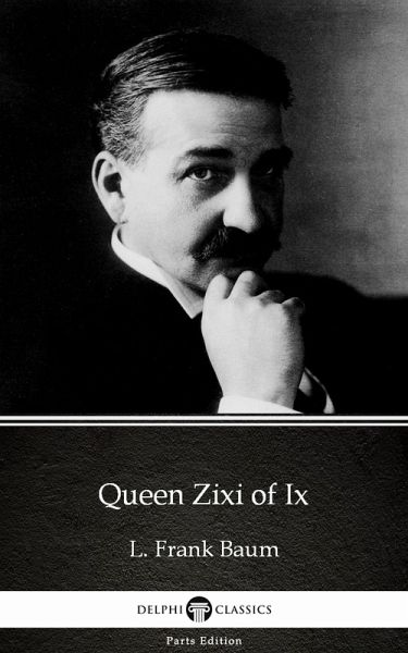 Queen Zixi of Ix by L. Frank Baum - Delphi Classics (Illustrated) (eBook, ePUB) Queen Zixi of Ix by L. Frank Baum - Delphi Classics (Illustrated) (eBook, ePUB)