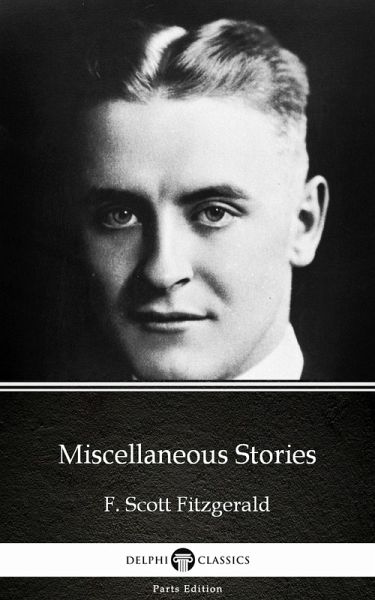 Miscellaneous Stories by F. Scott Fitzgerald - Delphi Classics (Illustrated) (eBook, ePUB) Miscellaneous Stories by F. Scott Fitzgerald - Delphi Classics (Illustrated) (eBook, ePUB)