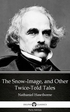 The Snow-Image, and Other Twice-Told Tales by Nathaniel Hawthorne - Delphi Classics (Illustrated) (eBook, ePUB) - Nathaniel Hawthorne